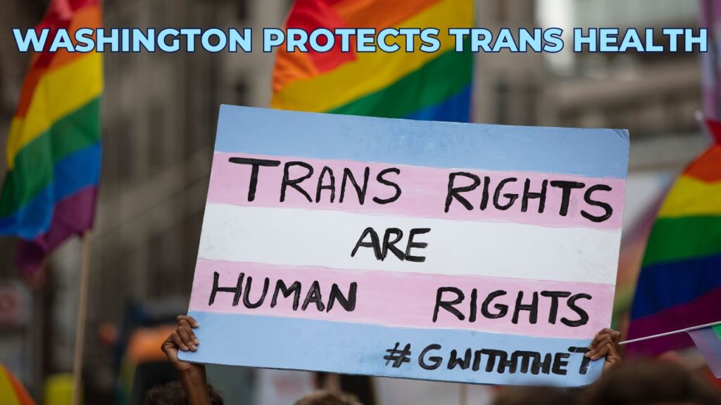 Dark-skinned hands hold up a sign with the text "Trans Rights Are Human Rights #GWithTheT". The sign is painted like a trans pride flag with blue, pink and white stripes. Three rainbow pride flags are out of focus in the background. Text overlay in blue with black outline reads "Washington Protects Trans Health". QueerDoc | Know Your Rights